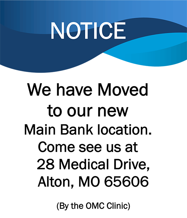 We have moved to our new main bank location, 28 Medical Drive, Alto, MO 65606